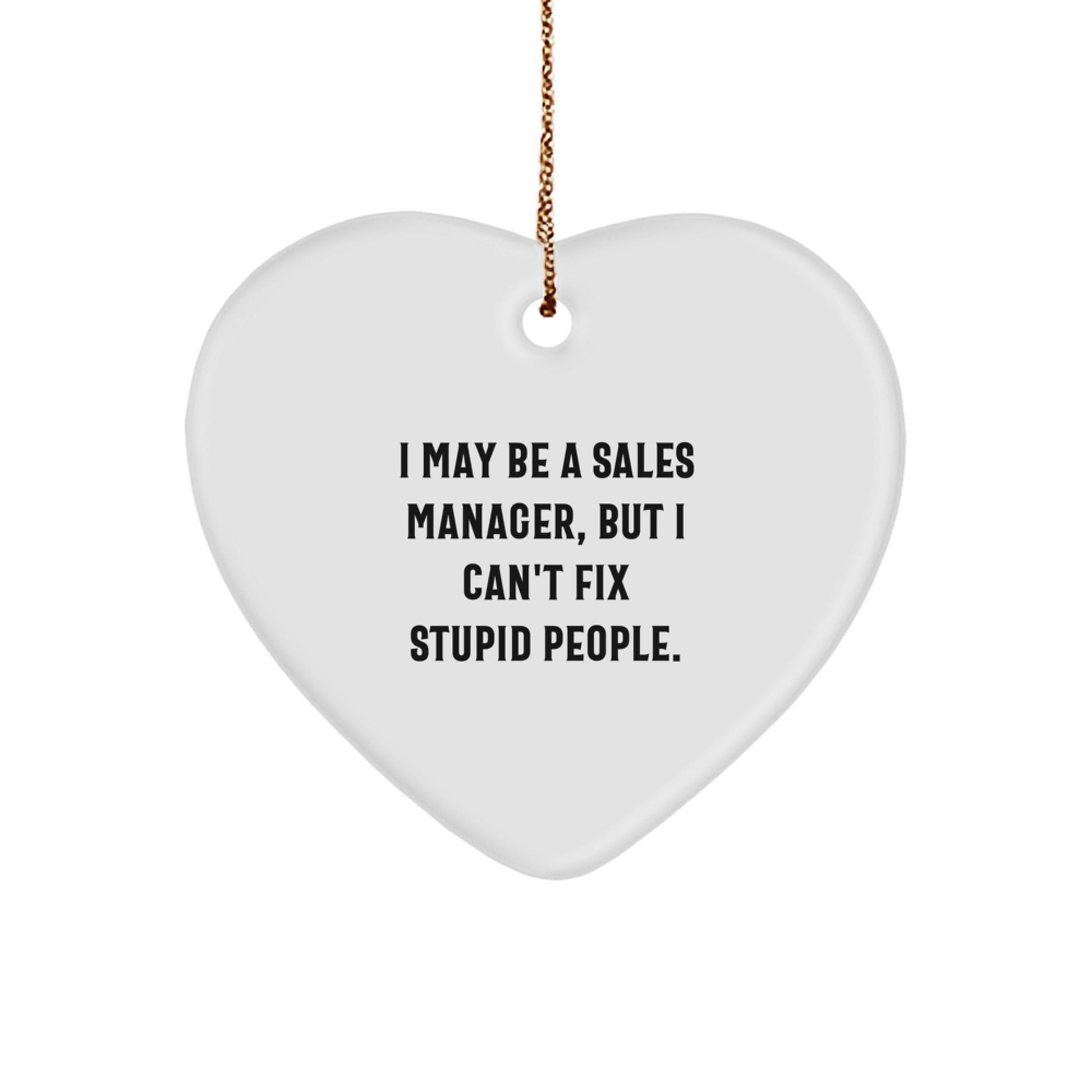 Funny Sales Manager Gifts from Friends - Heart Ornament for Christmas with 'I May Be A Sales Manager, But I Can't Fix Stupid People.' Quote - The Buy Boom