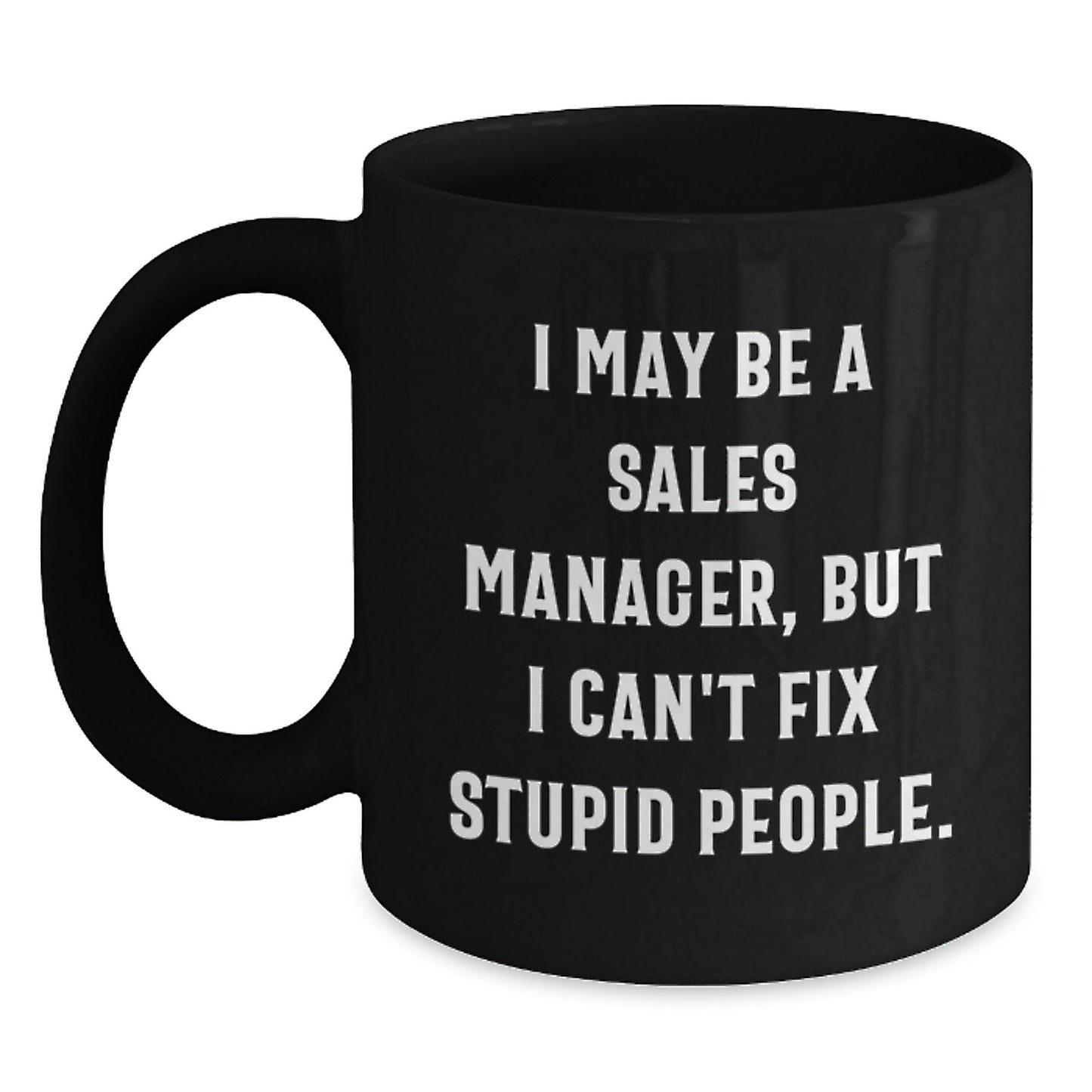 Funny Sales Manager Gifts from Friends - I May Be A Sales Manager, But I Can't Fix Stupid People. - Black Coffee Mug for Birthday Unique Gifts - The Buy Boom
