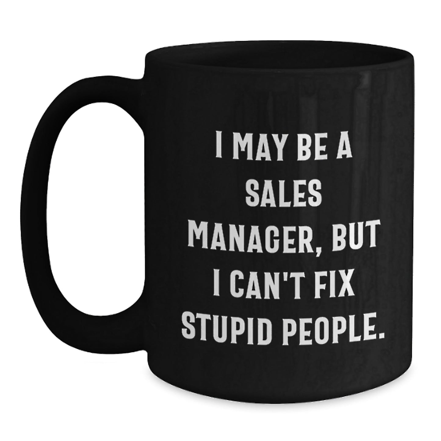 Funny Sales Manager Gifts from Friends - I May Be A Sales Manager, But I Can't Fix Stupid People. - Black Coffee Mug for Birthday Unique Gifts - The Buy Boom