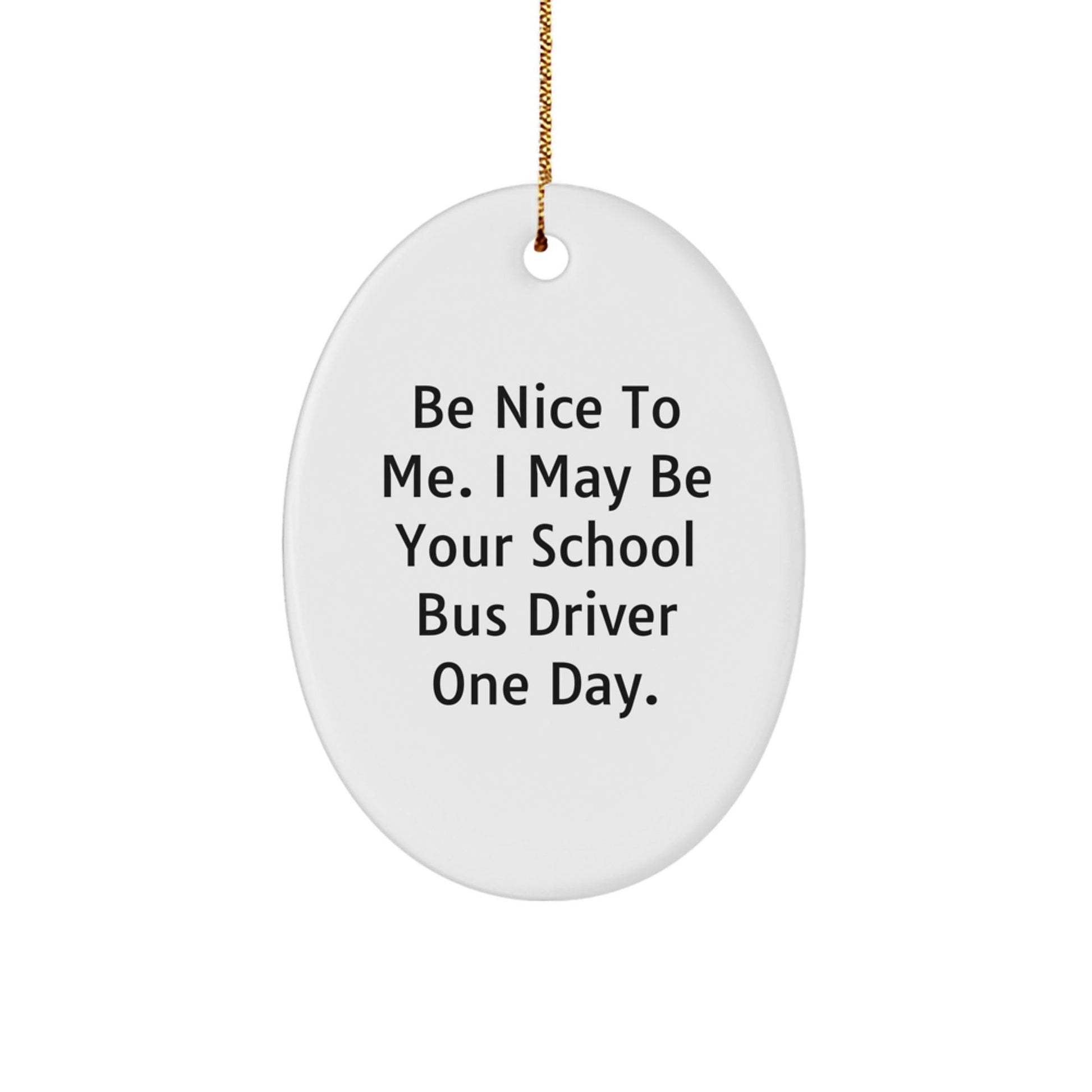 Funny School Bus Driver Quote Oval Ornament, Gifts from Family to School Bus Driver, 'Be Nice To Me. I May Be Your School Bus Driver One Day.' Christmas Unique Gifts - The Buy Boom