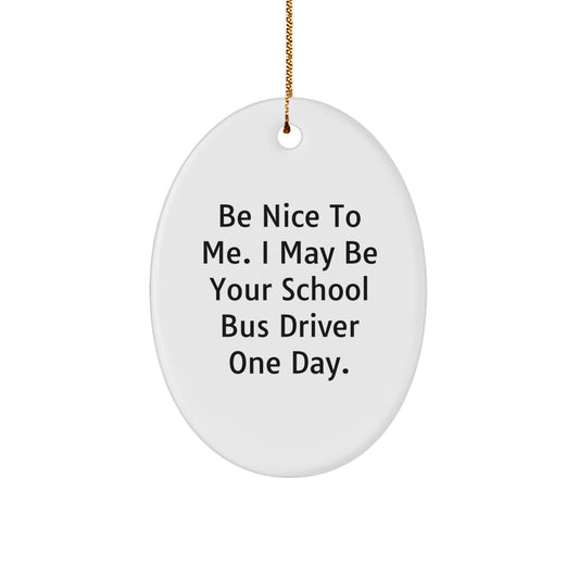 Funny School Bus Driver Quote Oval Ornament, Gifts from Family to School Bus Driver, 'Be Nice To Me. I May Be Your School Bus Driver One Day.' Christmas Unique Gifts - The Buy Boom