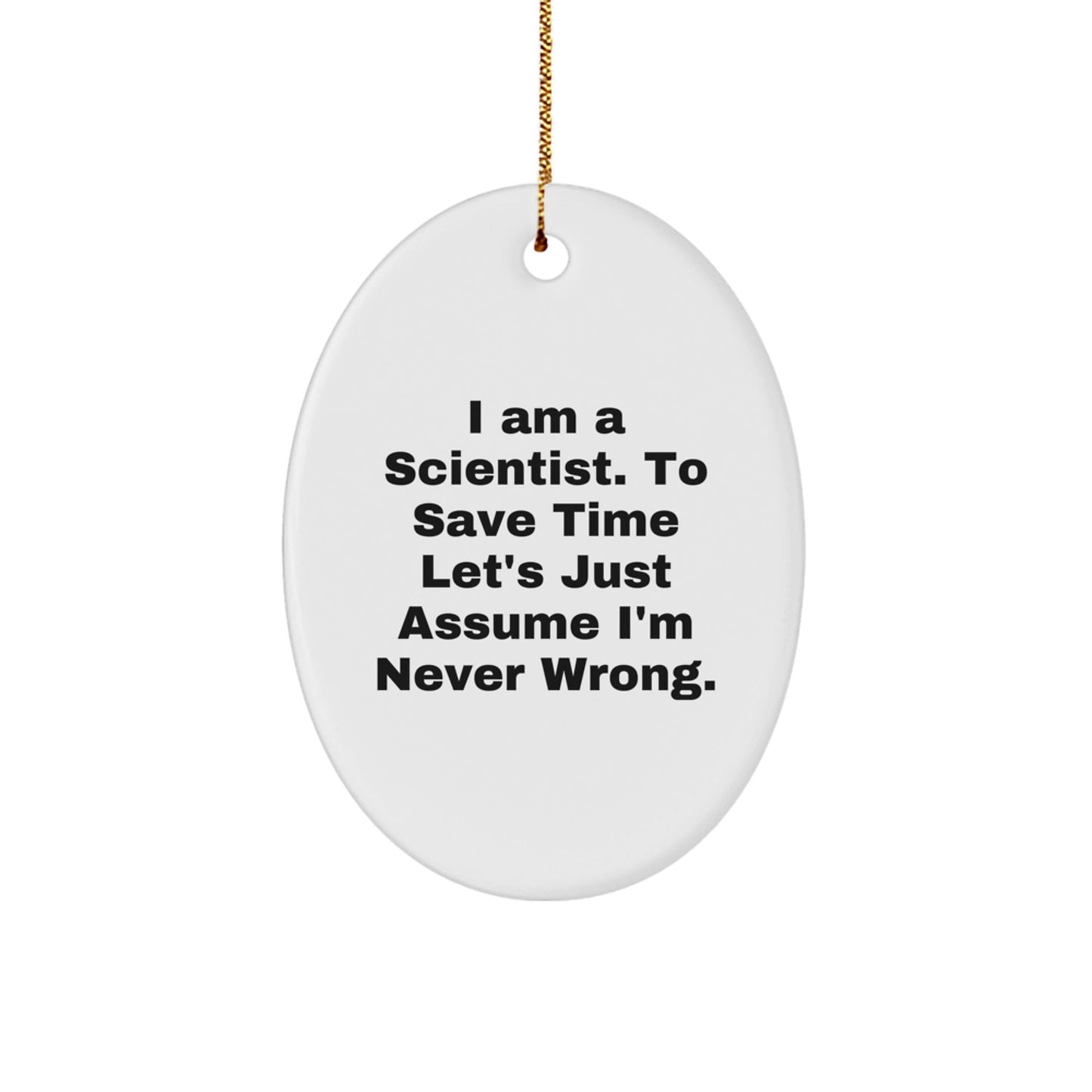 Funny Scientist Christmas Oval Ornament Gifts from Friends to Men, Women, Family, Coworkers - I Am A Scientist. To Save Time Let's Just Assume I'm Never Wrong. - The Buy Boom