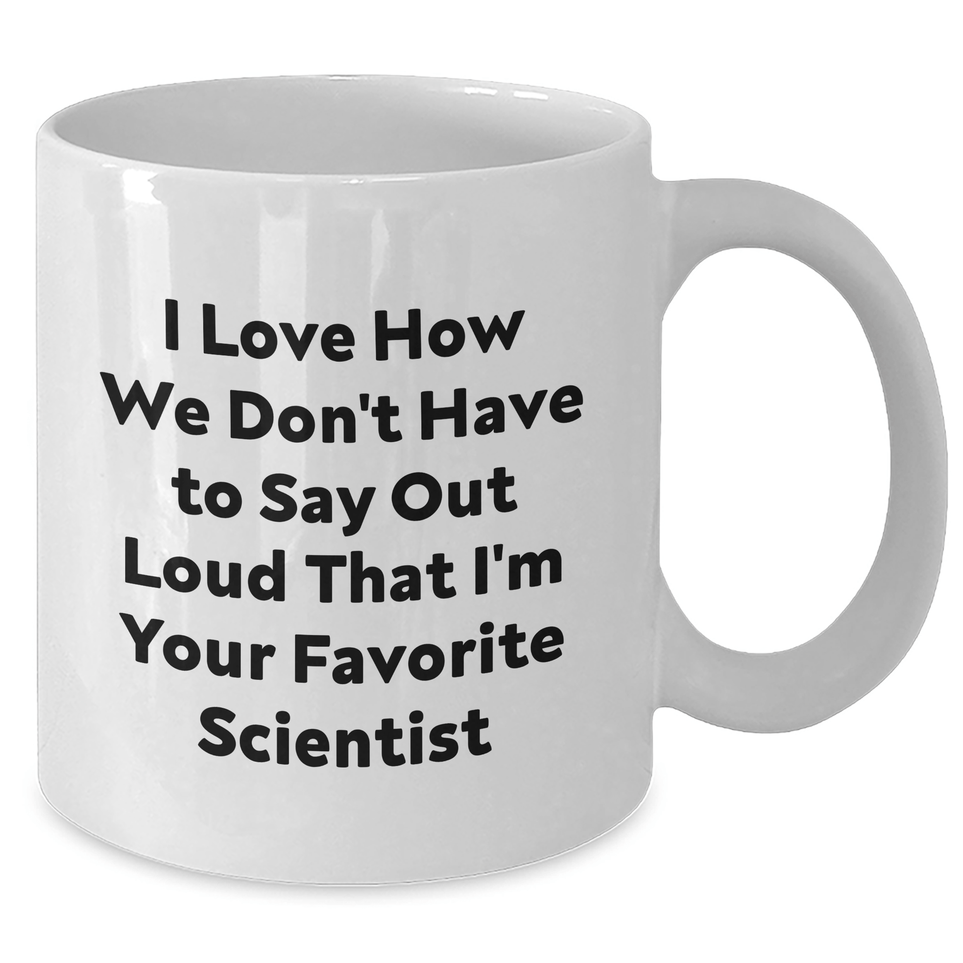 Funny Scientist Gifts from Friends - I Love How We Don't Have To Say Out Loud That I'm Your Favorite Scientist White Coffee Mug for Scientists on Father's Day - The Buy Boom