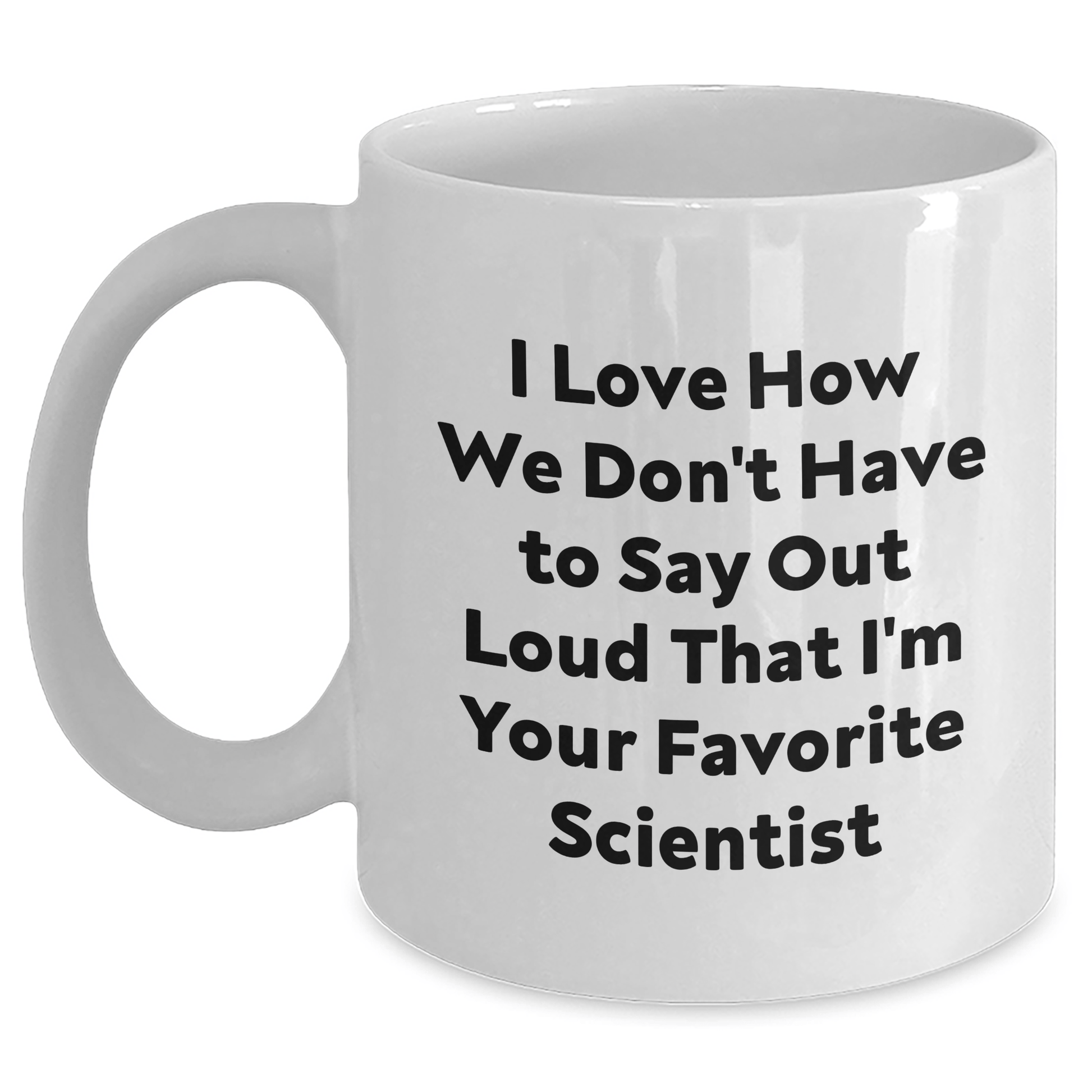 Funny Scientist Gifts from Friends - I Love How We Don't Have To Say Out Loud That I'm Your Favorite Scientist White Coffee Mug for Scientists on Father's Day - The Buy Boom