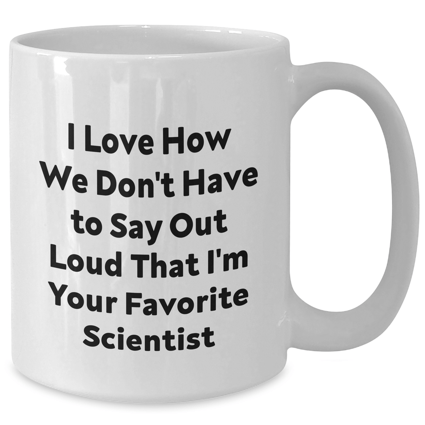 Funny Scientist Gifts from Friends - I Love How We Don't Have To Say Out Loud That I'm Your Favorite Scientist White Coffee Mug for Scientists on Father's Day - The Buy Boom