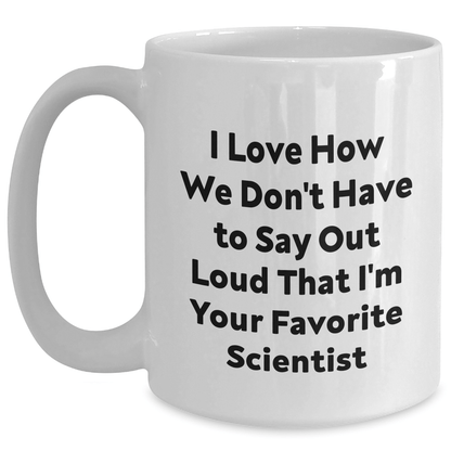 Funny Scientist Gifts from Friends - I Love How We Don't Have To Say Out Loud That I'm Your Favorite Scientist White Coffee Mug for Scientists on Father's Day - The Buy Boom