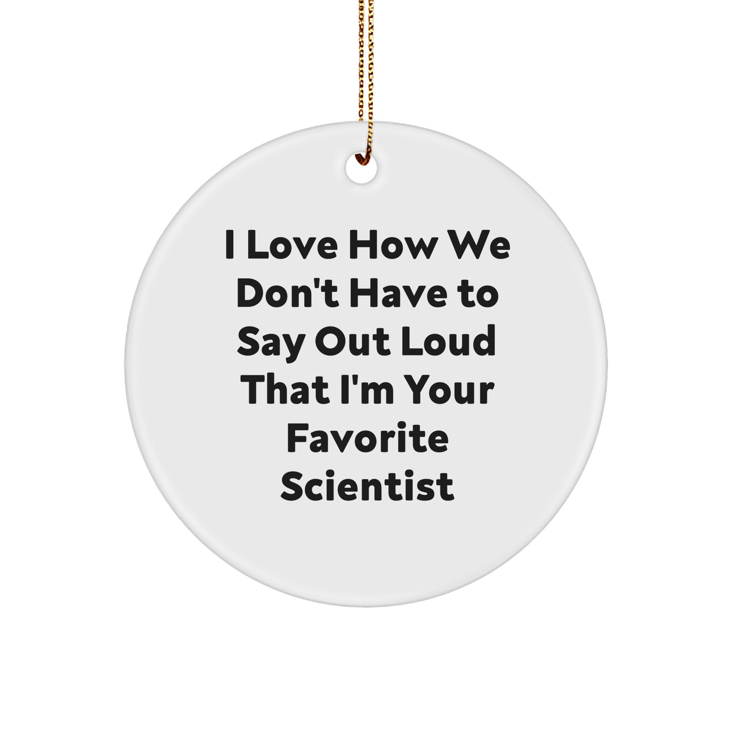 Funny Scientist Gifts - I Love How We Don't Have To Say Out Loud That I'm Your Favorite Scientist Circle Ornament, Gifts from Men, Women, or Friends to Scientist, Perfect for Christmas - The Buy Boom