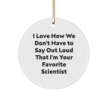 Funny Scientist Gifts - I Love How We Don't Have To Say Out Loud That I'm Your Favorite Scientist Circle Ornament, Gifts from Men, Women, or Friends to Scientist, Perfect for Christmas - The Buy Boom
