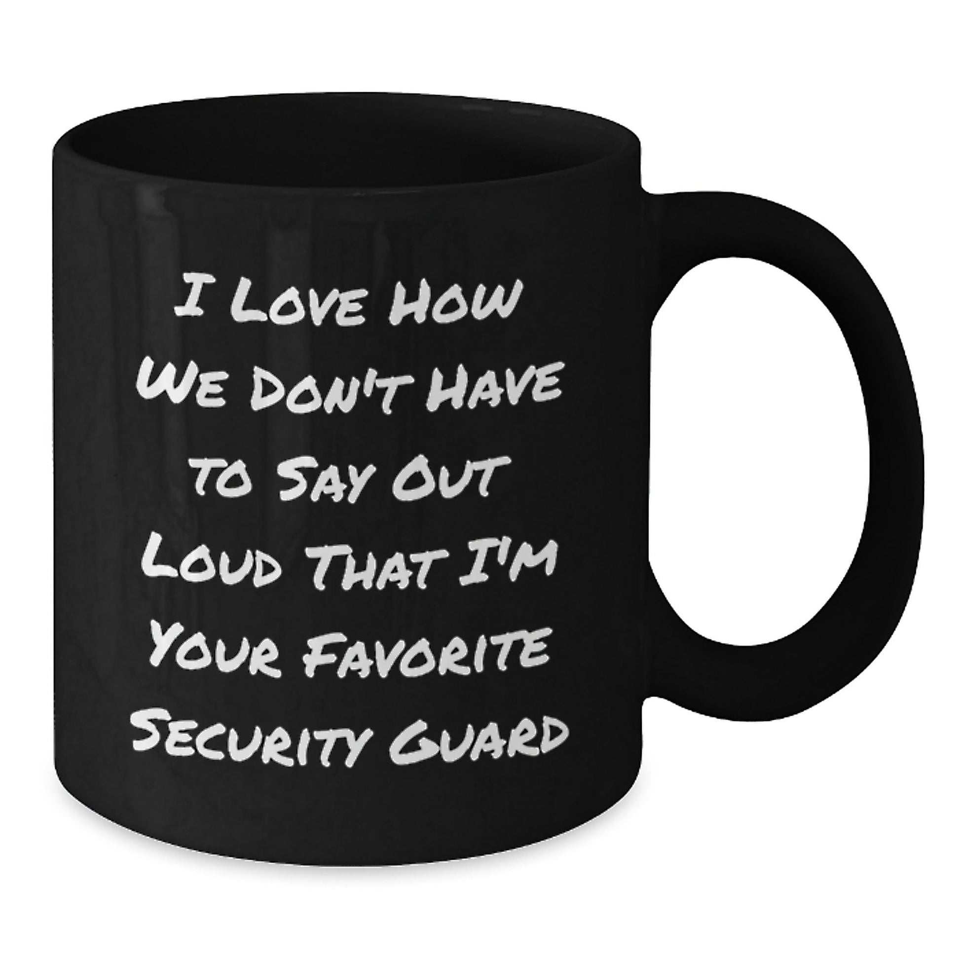 Funny Security Guard Gifts from Friends for Birthday - I Love How We Don't Have To Say Out Loud That I'm Your Favorite Security Guard Black Coffee Mug - The Buy Boom