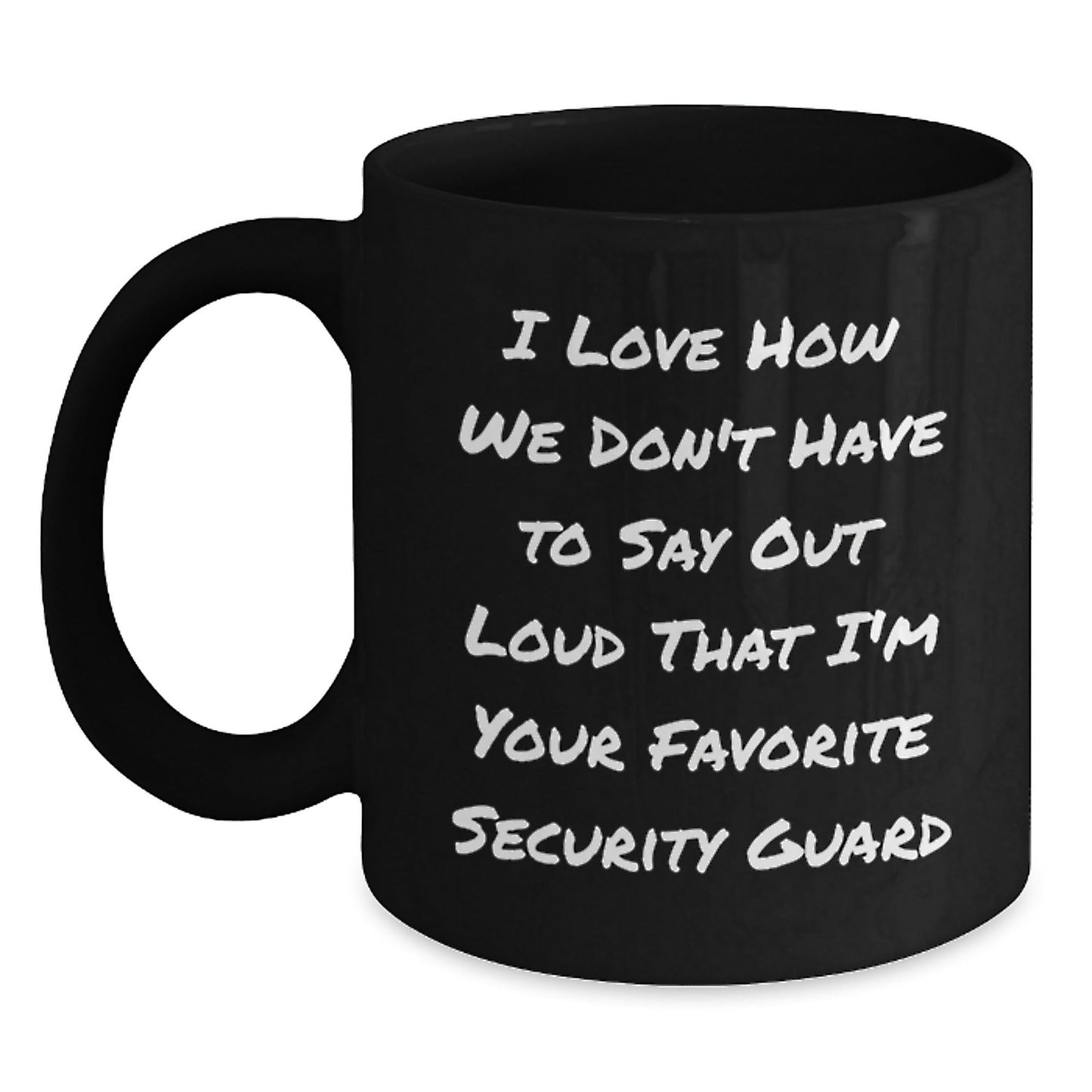 Funny Security Guard Gifts from Friends for Birthday - I Love How We Don't Have To Say Out Loud That I'm Your Favorite Security Guard Black Coffee Mug - The Buy Boom