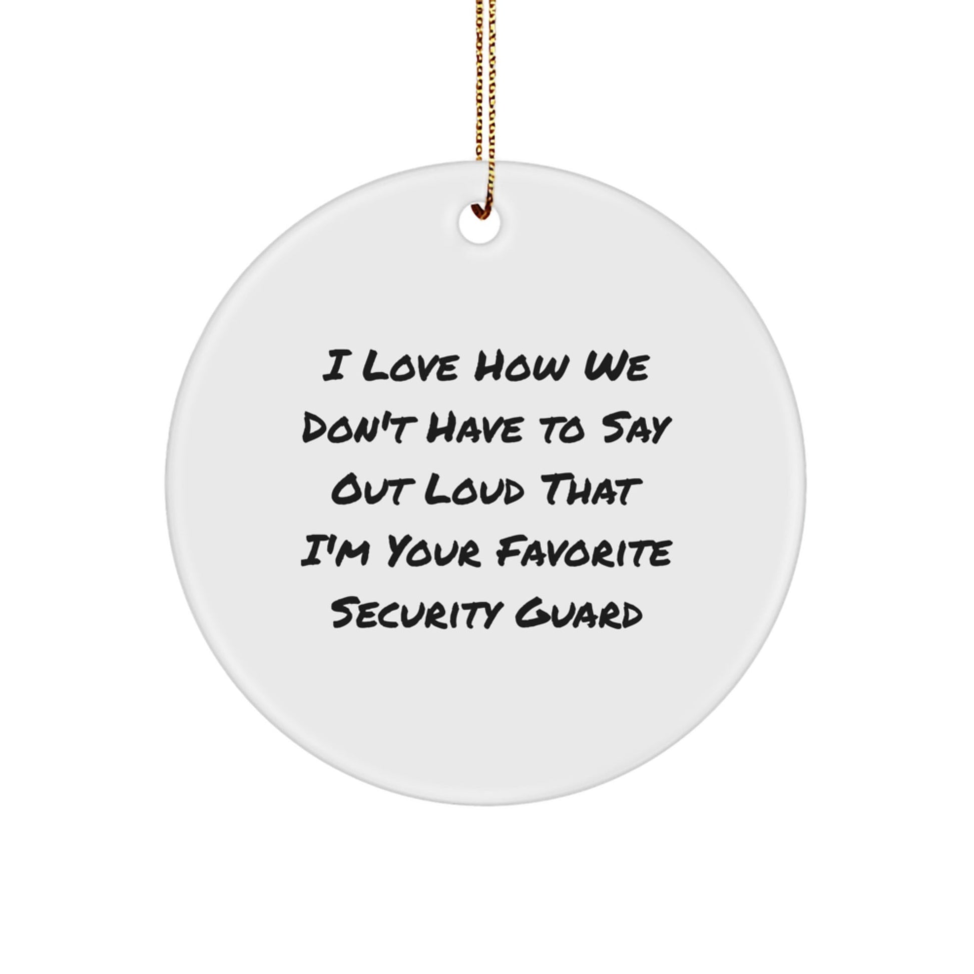 Funny Security Guard Gifts from Friends for Men - I Love How We Don't Have To Say Out Loud That I'm Your Favorite Security Guard Christmas Circle Ornament, White Circle Shaped, 2.75\ - The Buy Boom