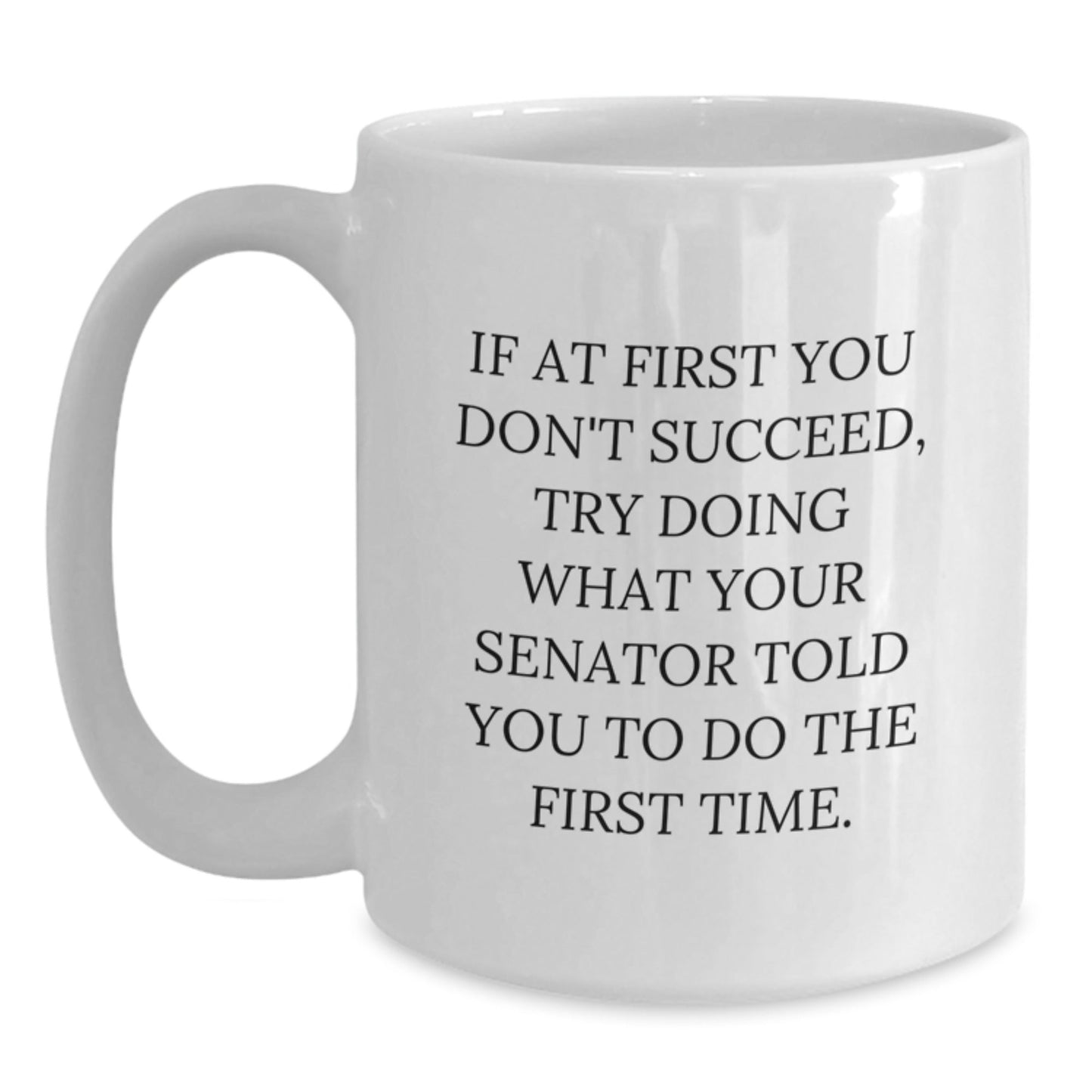 Funny Senator Gifts for Graduation - White Coffee Mug, 'If At First You Don't Succeed, Try Doing What Your Senator Told You To Do The First Time.' - The Buy Boom
