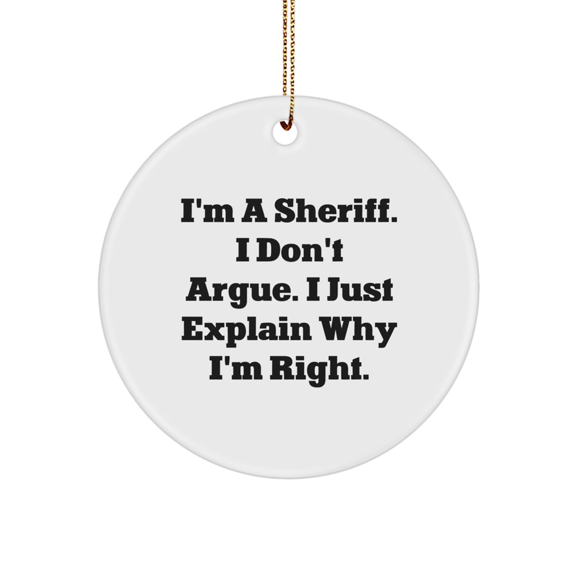 Funny Sheriff Christmas Unique Gifts for Men from Friends - 'I'm A Sheriff. I Don't Argue. I Just Explain Why I'm Right.' Circle Ornament - The Buy Boom