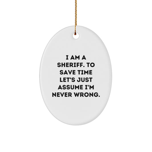 Funny Sheriff Christmas Unique Gifts from Men to Friends - Sheriff Oval Ornament Quote I Am A Sheriff. To Save Time Let's Just Assume I'm Never Wrong. - The Buy Boom