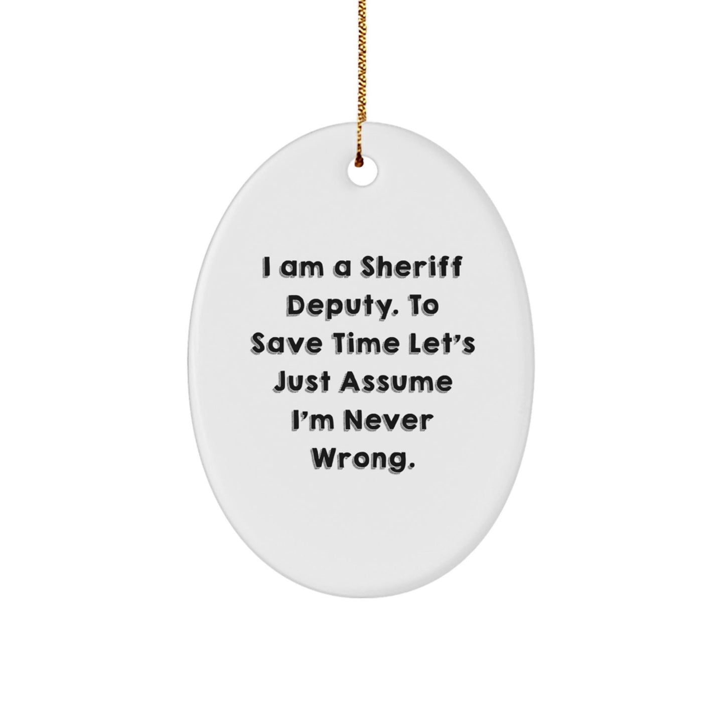 Funny Sheriff Deputy Gifts from Friends for Men, 'I Am A Sheriff Deputy. To Save Time Let's Just Assume I'm Never Wrong.' Oval Ornament for Christmas - The Buy Boom