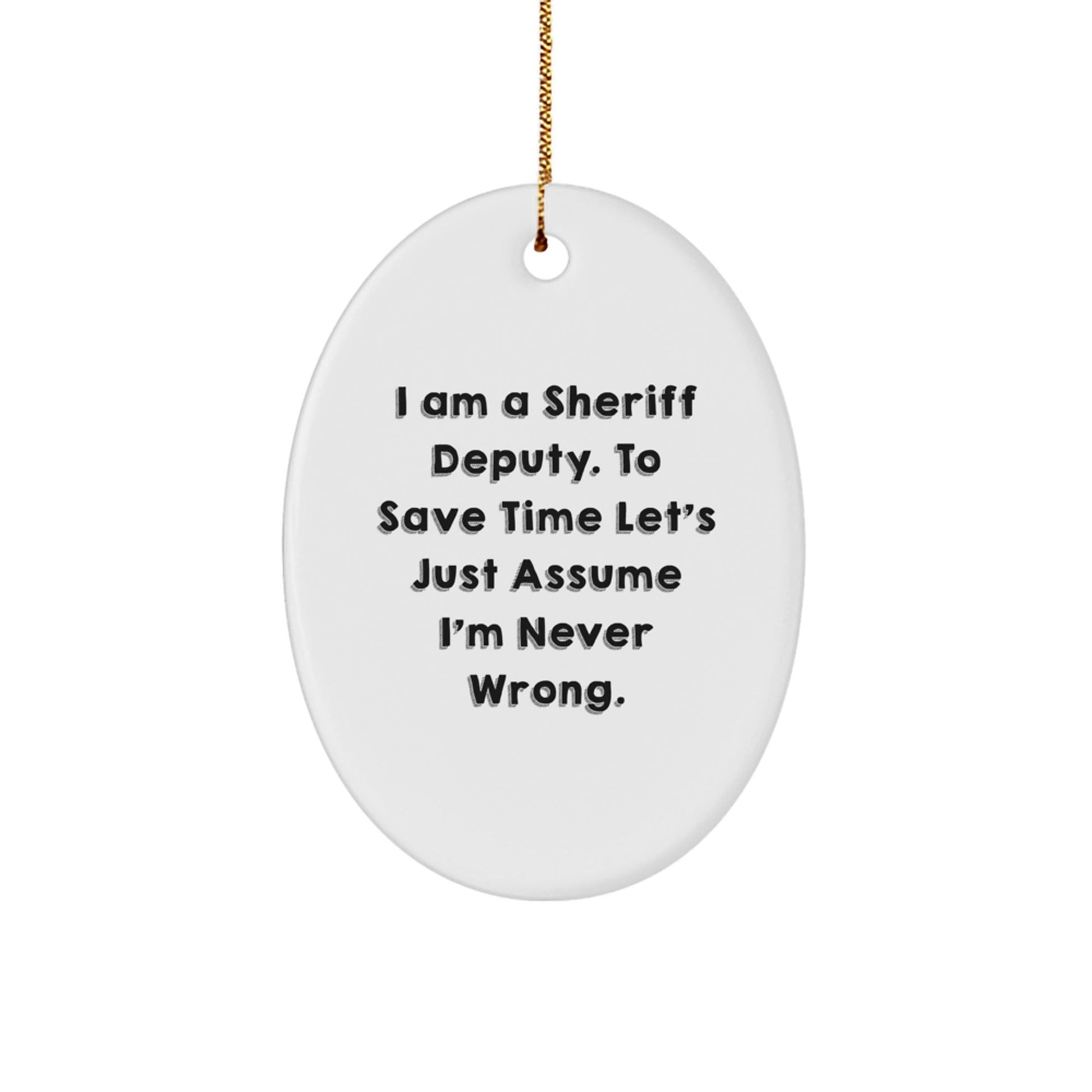 Funny Sheriff Deputy Gifts from Friends for Men, 'I Am A Sheriff Deputy. To Save Time Let's Just Assume I'm Never Wrong.' Oval Ornament for Christmas - The Buy Boom
