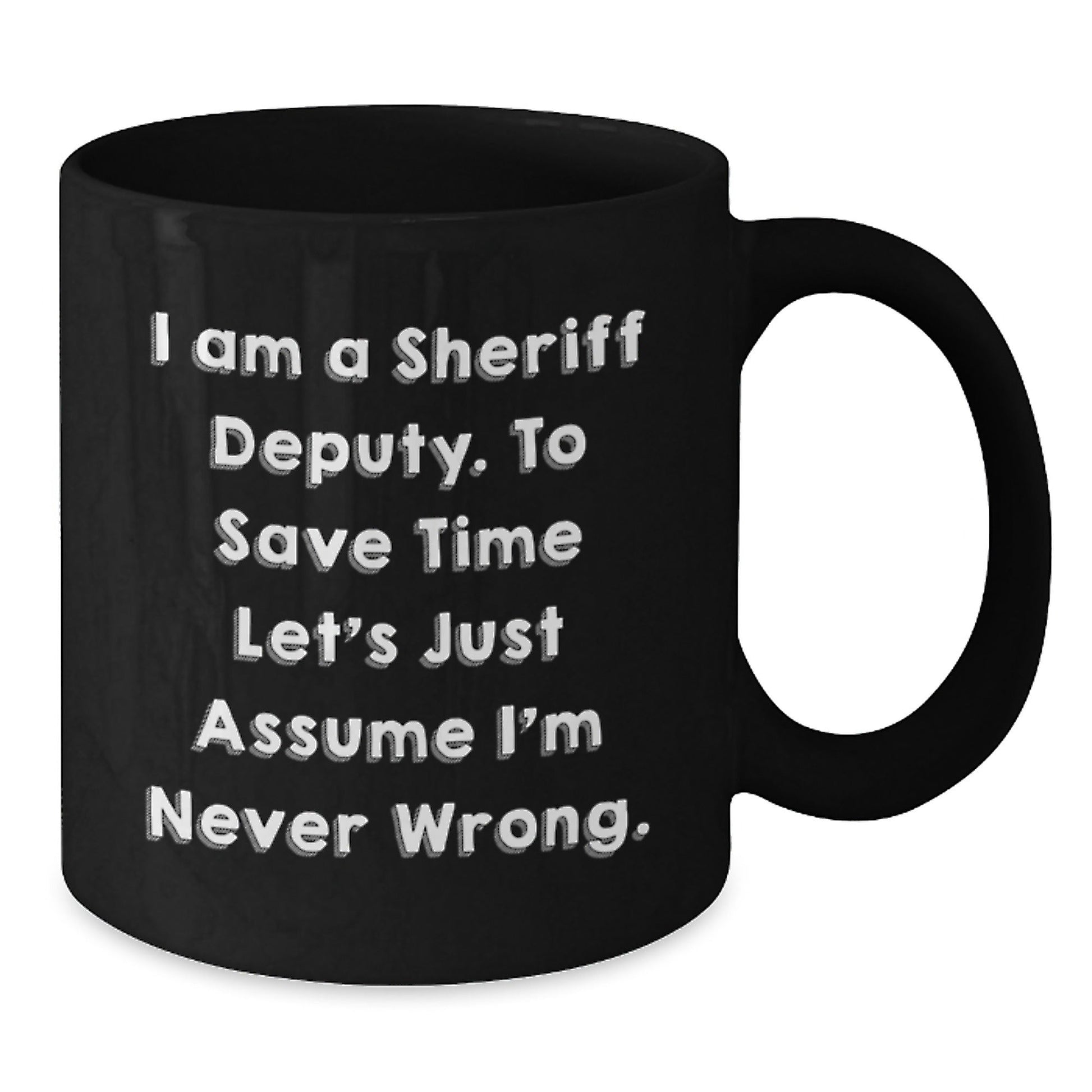 Funny Sheriff Deputy Graduation Gifts for Him from Friends - 'I Am A Sheriff Deputy. To Save Time Let's Just Assume I'm Never Wrong.' Black Coffee Mug - The Buy Boom