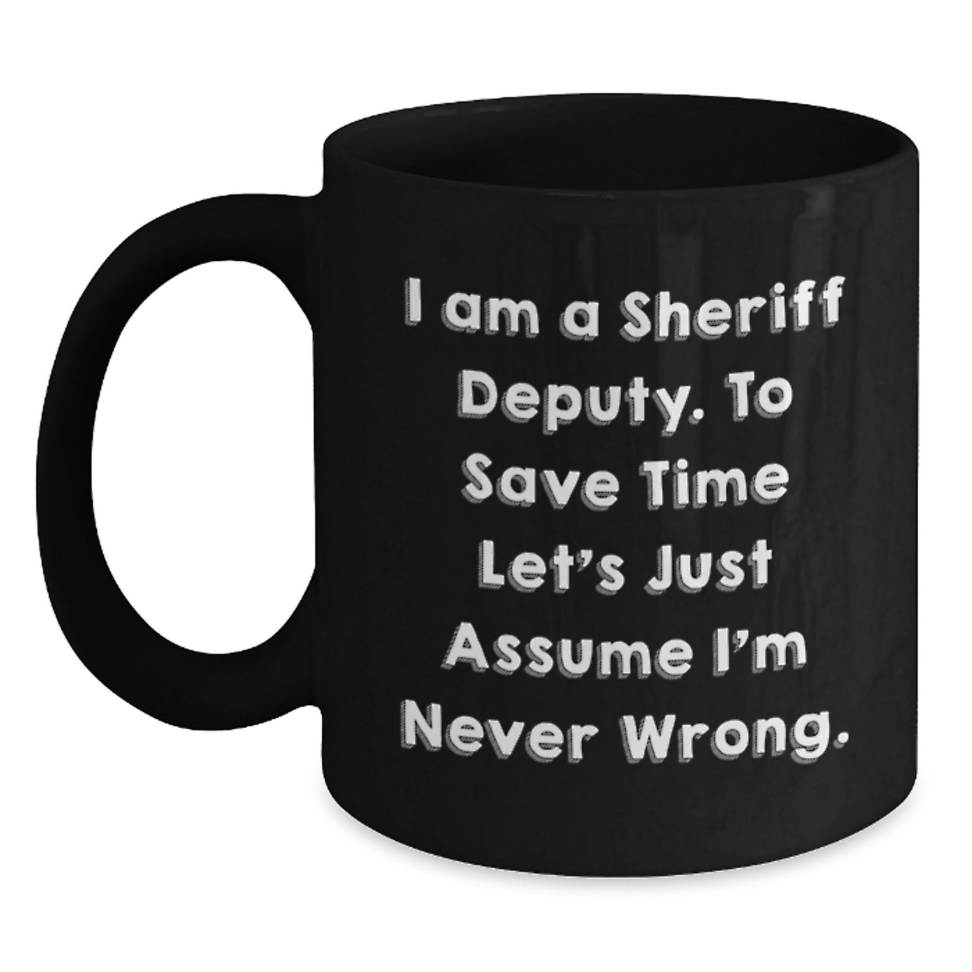 Funny Sheriff Deputy Graduation Gifts for Him from Friends - 'I Am A Sheriff Deputy. To Save Time Let's Just Assume I'm Never Wrong.' Black Coffee Mug - The Buy Boom