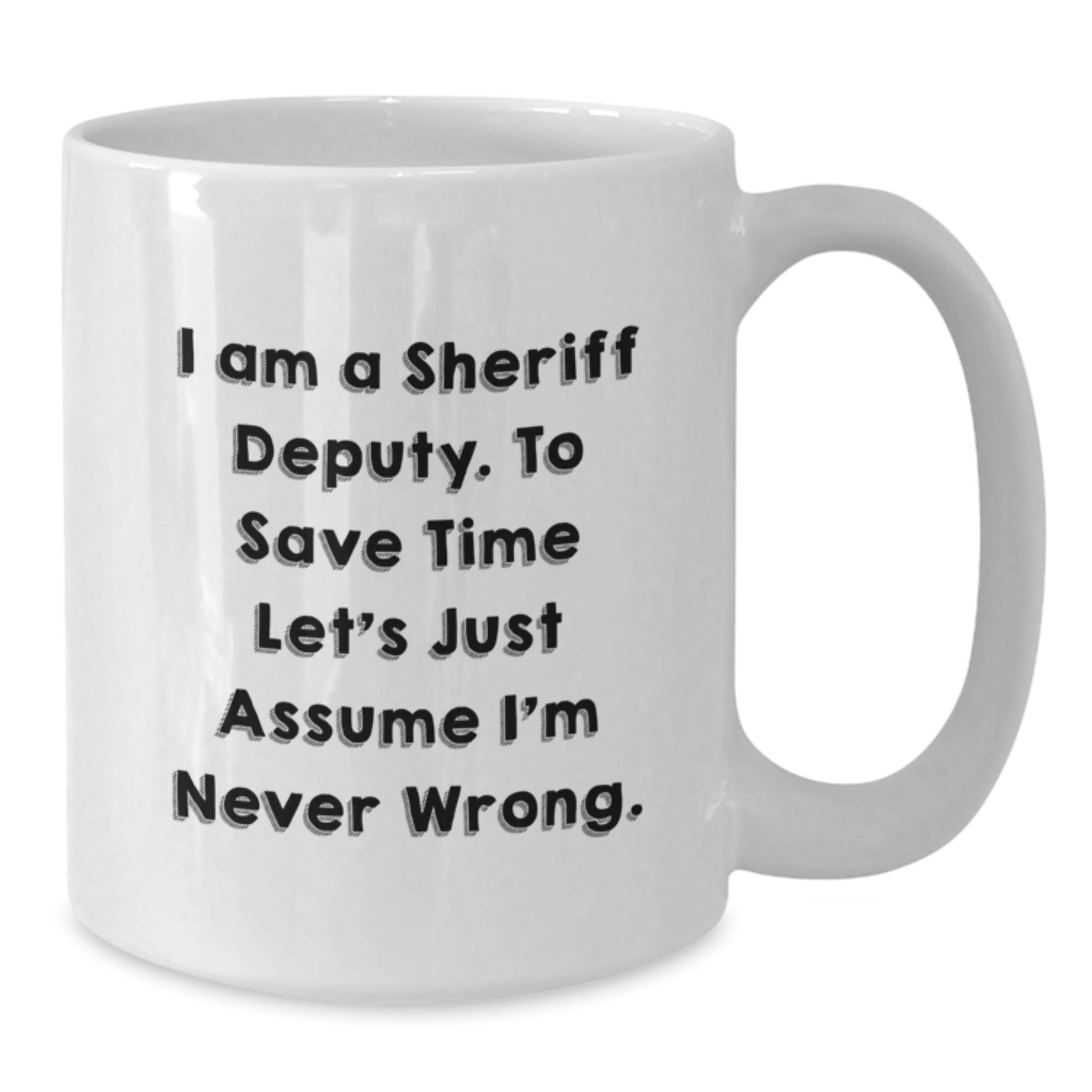 Funny Sheriff Deputy White Coffee Mugs Gifts from Men to Sheriff Deputy, 'I Am A Sheriff Deputy. To Save Time Let's Just Assume I'm Never Wrong.' Graduation Unique Gifts - The Buy Boom