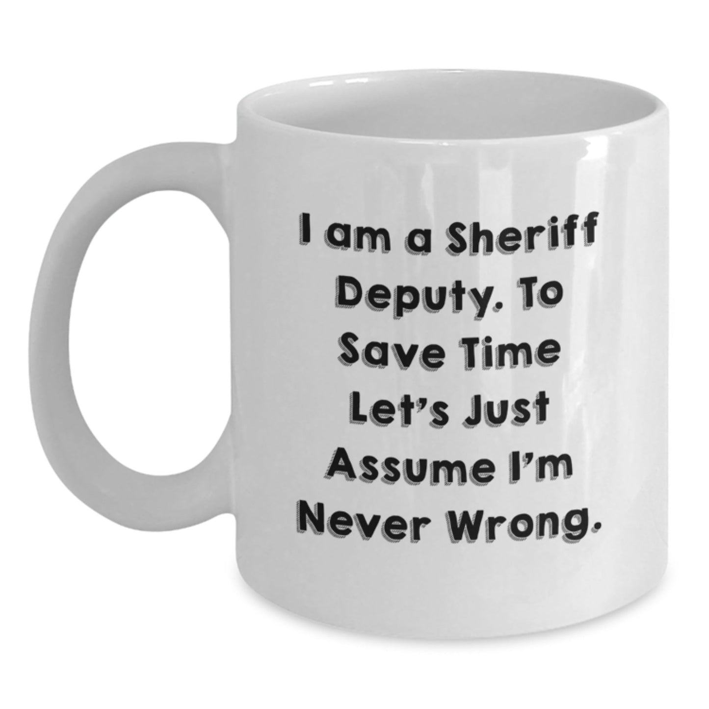 Funny Sheriff Deputy White Coffee Mugs Gifts from Men to Sheriff Deputy, 'I Am A Sheriff Deputy. To Save Time Let's Just Assume I'm Never Wrong.' Graduation Unique Gifts - The Buy Boom
