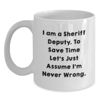 Funny Sheriff Deputy White Coffee Mugs Gifts from Men to Sheriff Deputy, 'I Am A Sheriff Deputy. To Save Time Let's Just Assume I'm Never Wrong.' Graduation Unique Gifts - The Buy Boom