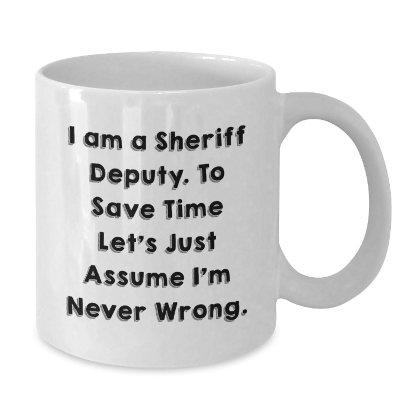 Funny Sheriff Deputy White Coffee Mugs Gifts from Men to Sheriff Deputy, 'I Am A Sheriff Deputy. To Save Time Let's Just Assume I'm Never Wrong.' Graduation Unique Gifts - The Buy Boom