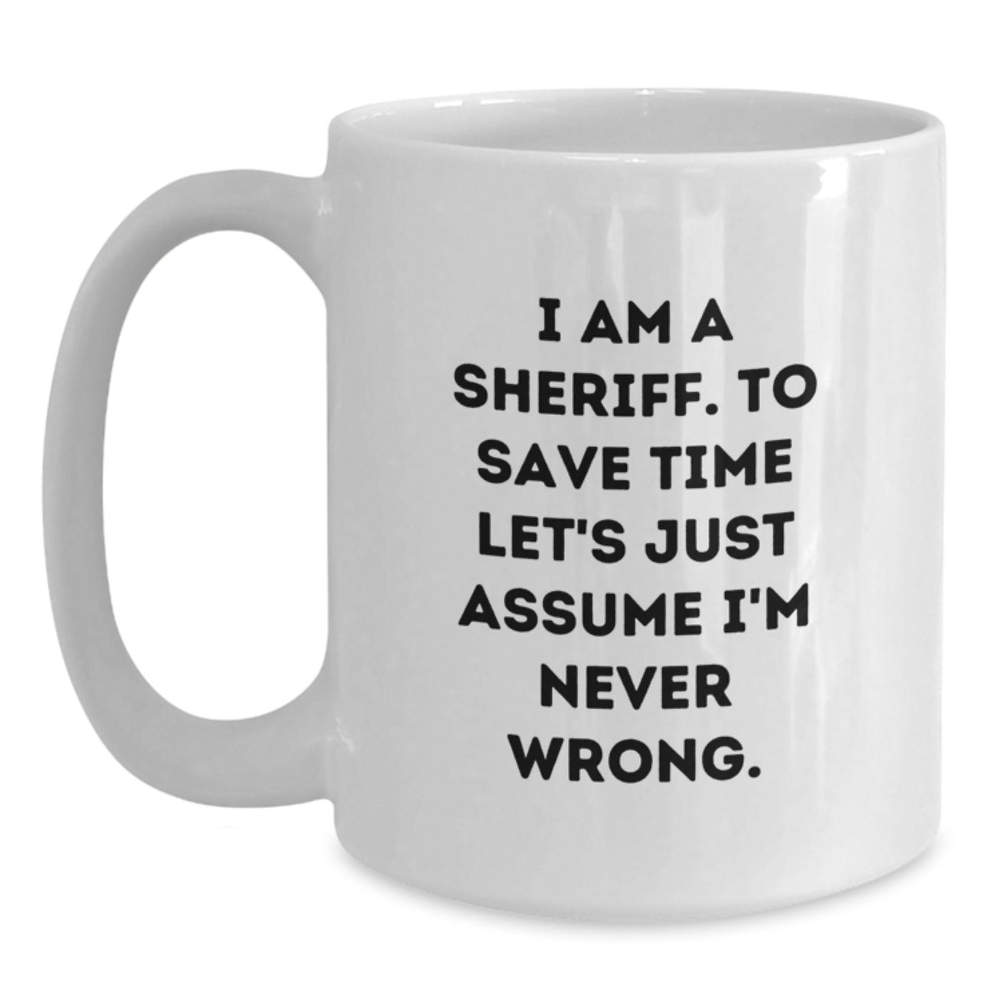 Funny Sheriff Gifts for Men - White Coffee Mug - 'I Am A Sheriff. To Save Time Let's Just Assume I'm Never Wrong.' Christmas Unique Gifts from Friends, Family, Coworkers - The Buy Boom