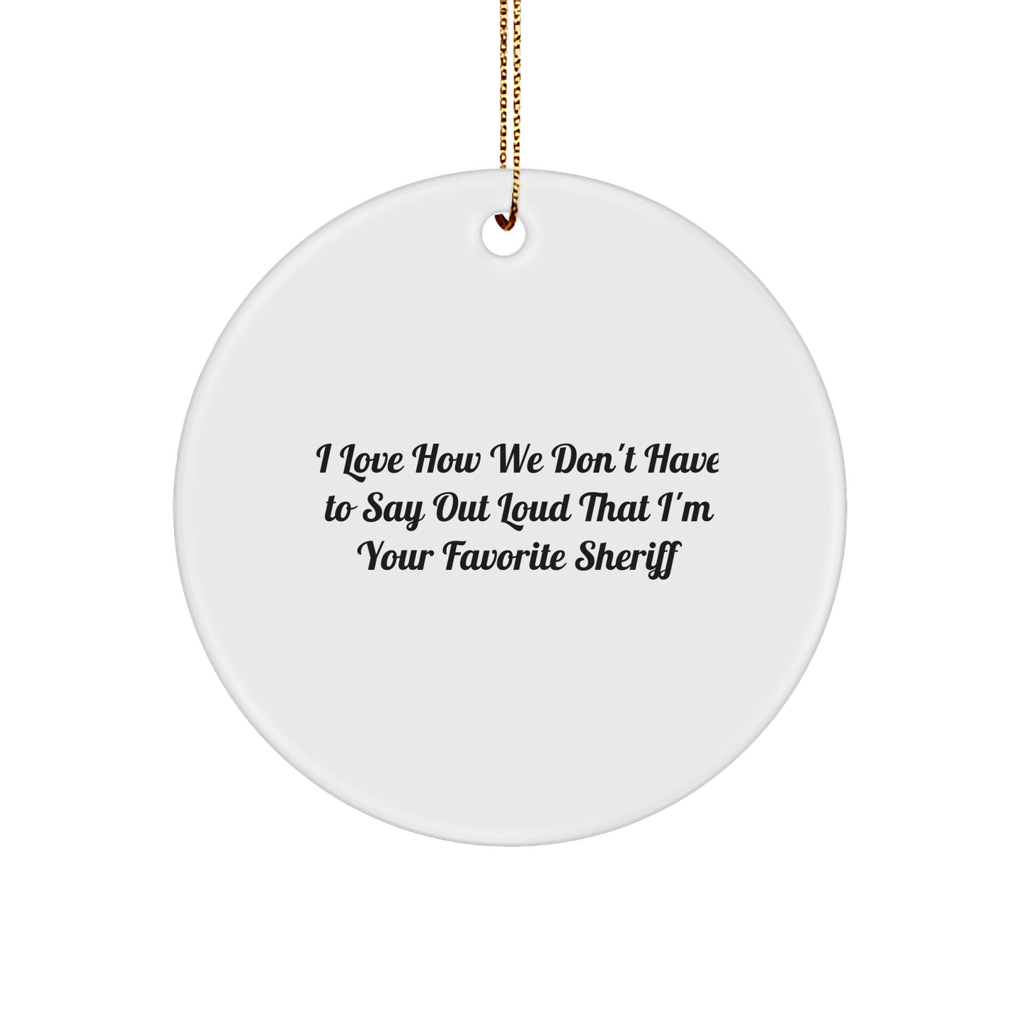 Funny Sheriff Gifts from Men to Sheriff - I Love How We Don't Have To Say Out Loud That I'm Your Favorite Sheriff - Circle Ornament for Christmas - The Buy Boom