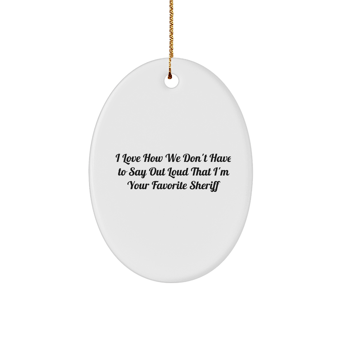 Funny Sheriff Gifts - I Love How We Don't Have To Say Out Loud That I'm Your Favorite Sheriff Oval Ornament, Gifts from Men to Sheriff, Sheriff Christmas Unique Gifts - The Buy Boom
