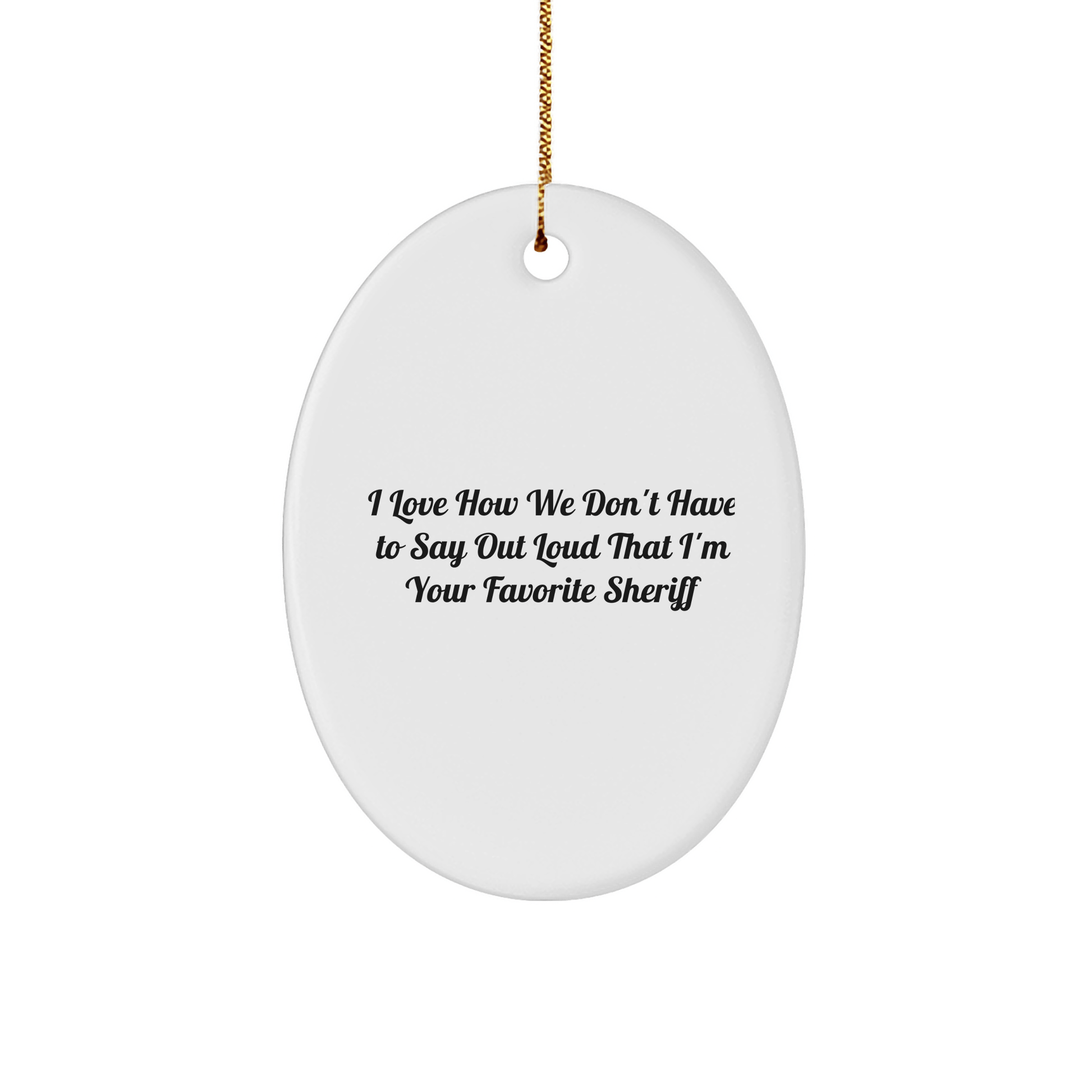 Funny Sheriff Gifts - I Love How We Don't Have To Say Out Loud That I'm Your Favorite Sheriff Oval Ornament, Gifts from Men to Sheriff, Sheriff Christmas Unique Gifts - The Buy Boom