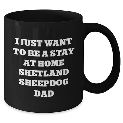 Funny Shetland Sheepdog Dad Gifts, I Just Want To Be A Stay At Home Shetland Sheepdog Dad Black Coffee Mug, Father's Day Unique Gifts from Men to Shetland Sheepdog Enthusiasts - The Buy Boom