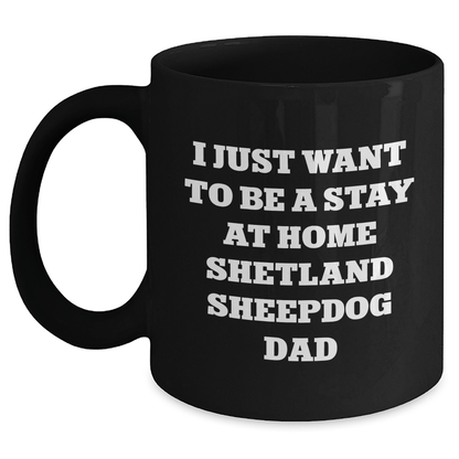Funny Shetland Sheepdog Dad Gifts, I Just Want To Be A Stay At Home Shetland Sheepdog Dad Black Coffee Mug, Father's Day Unique Gifts from Men to Shetland Sheepdog Enthusiasts - The Buy Boom