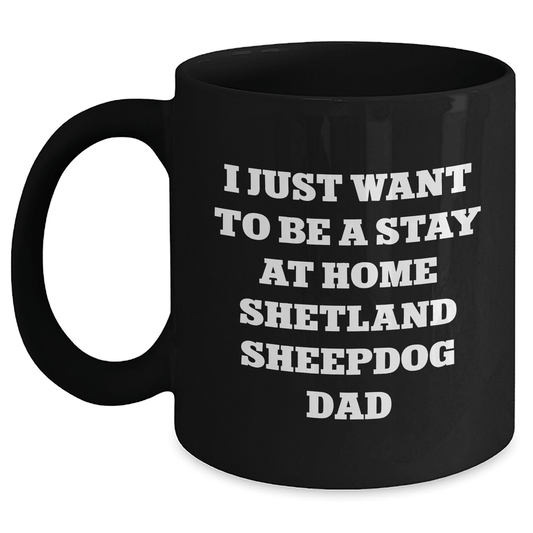 Funny Shetland Sheepdog Dad Gifts, I Just Want To Be A Stay At Home Shetland Sheepdog Dad Black Coffee Mug, Father's Day Unique Gifts from Men to Shetland Sheepdog Enthusiasts - The Buy Boom