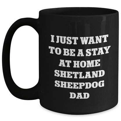 Funny Shetland Sheepdog Dad Gifts, I Just Want To Be A Stay At Home Shetland Sheepdog Dad Black Coffee Mug, Father's Day Unique Gifts from Men to Shetland Sheepdog Enthusiasts - The Buy Boom