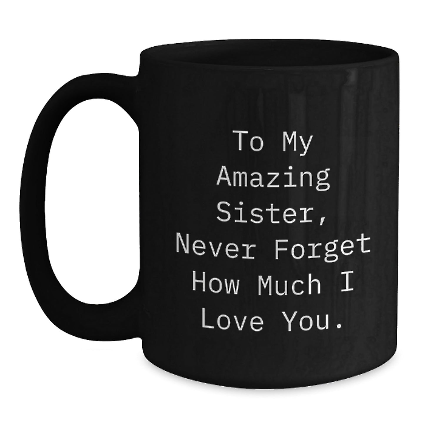 Funny Sister Birthday Unique Gifts from Men - To My Amazing Sister, Never Forget How Much I Love You. - Gifts for Sister, Black Coffee Mug - The Buy Boom