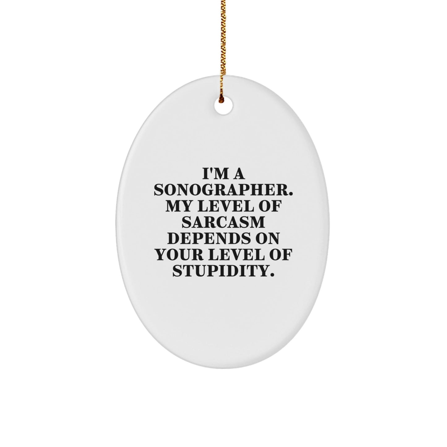 Funny Sonographer Gifts from Friends for Christmas Unique Oval Ornament - I'm A Sonographer My Level Of Sarcasm Depends On Your Level Of Stupidity - The Buy Boom