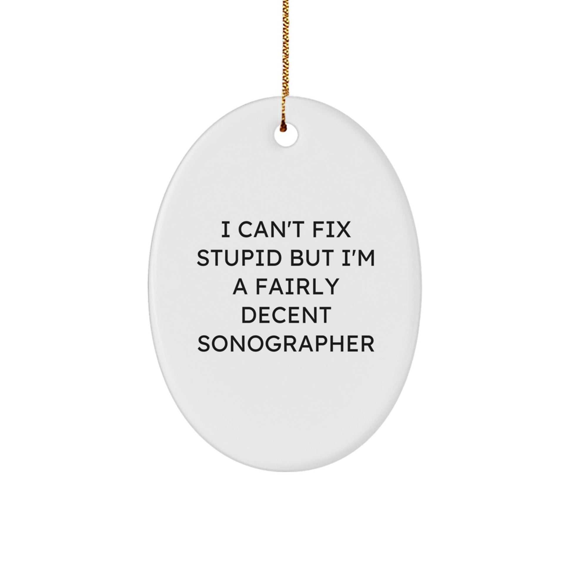 Funny Sonographer Gifts from Men to Friends - Oval Ornament with 'I Can't Fix Stupid But I'm A Fairly Decent Sonographer' Quote for Christmas Unique Gifts - The Buy Boom