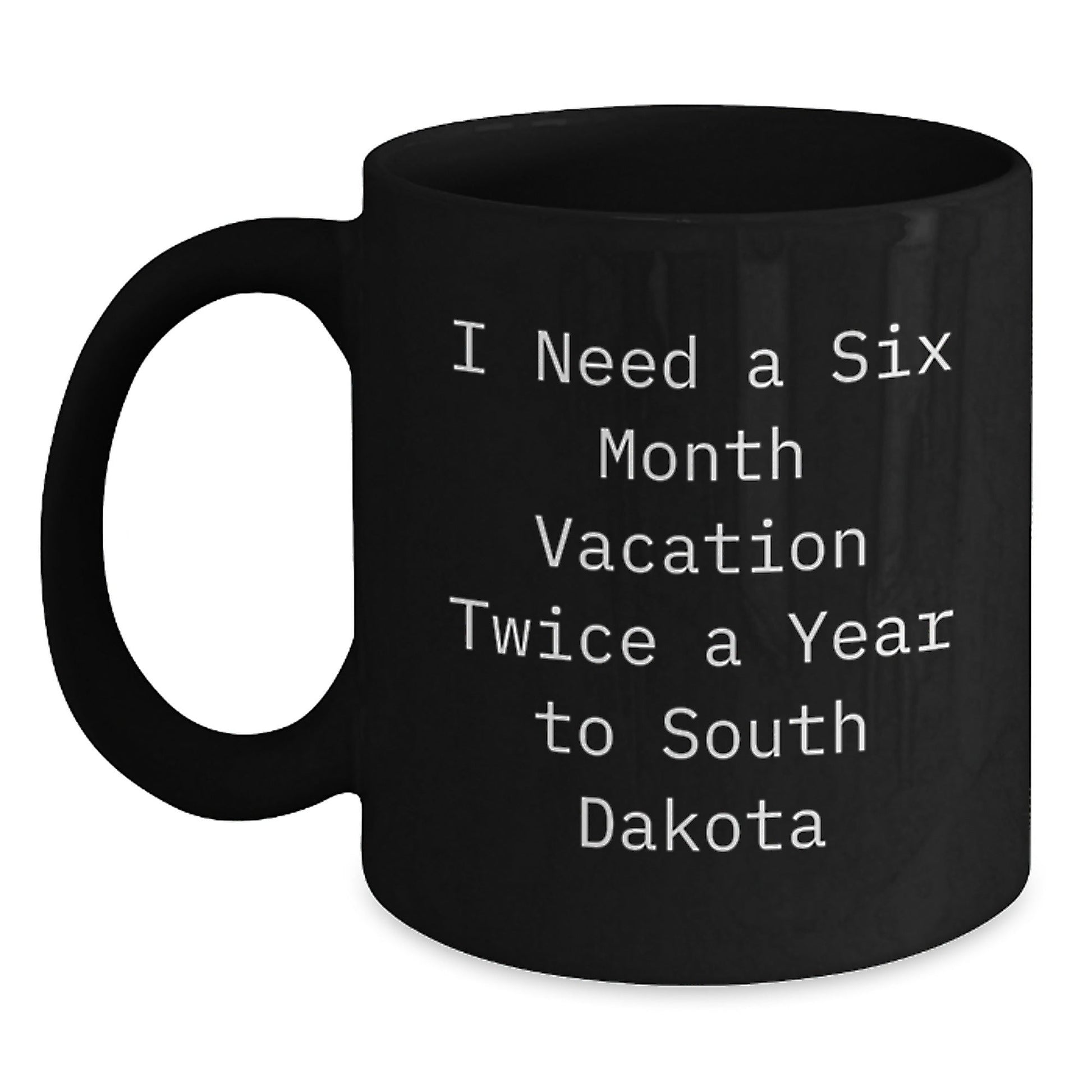 Funny South Dakota Gifts for Friends from the Mountains to the Badlands, Black Coffee Mug, I Need A Six Month Vacation Twice A Year To South Dakota, Birthday Unique Gifts - The Buy Boom