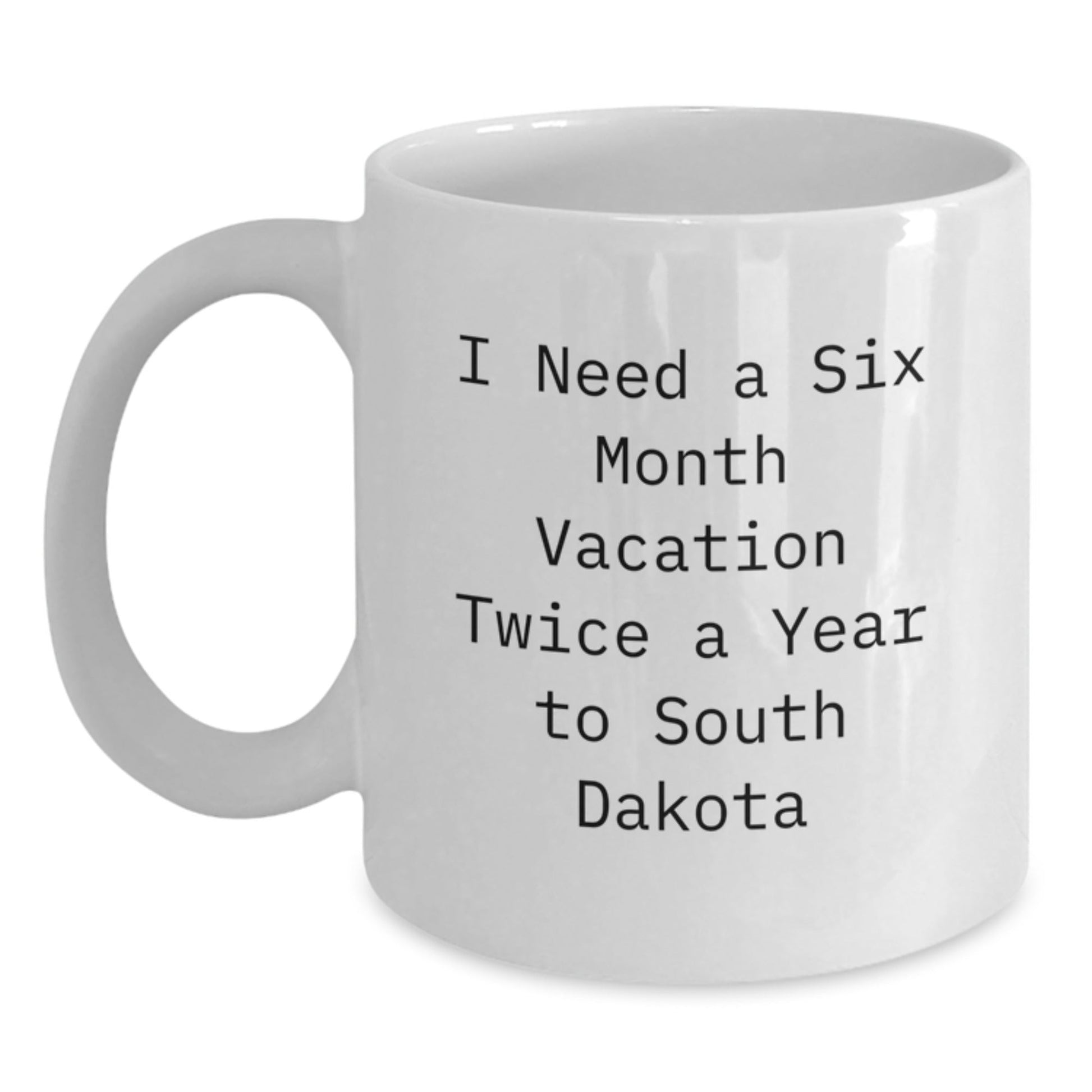 Funny South Dakota Quotes White Coffee Mugs Gifts from Friends for Birthday, I Need A Six Month Vacation Twice A Year To South Dakota - The Buy Boom