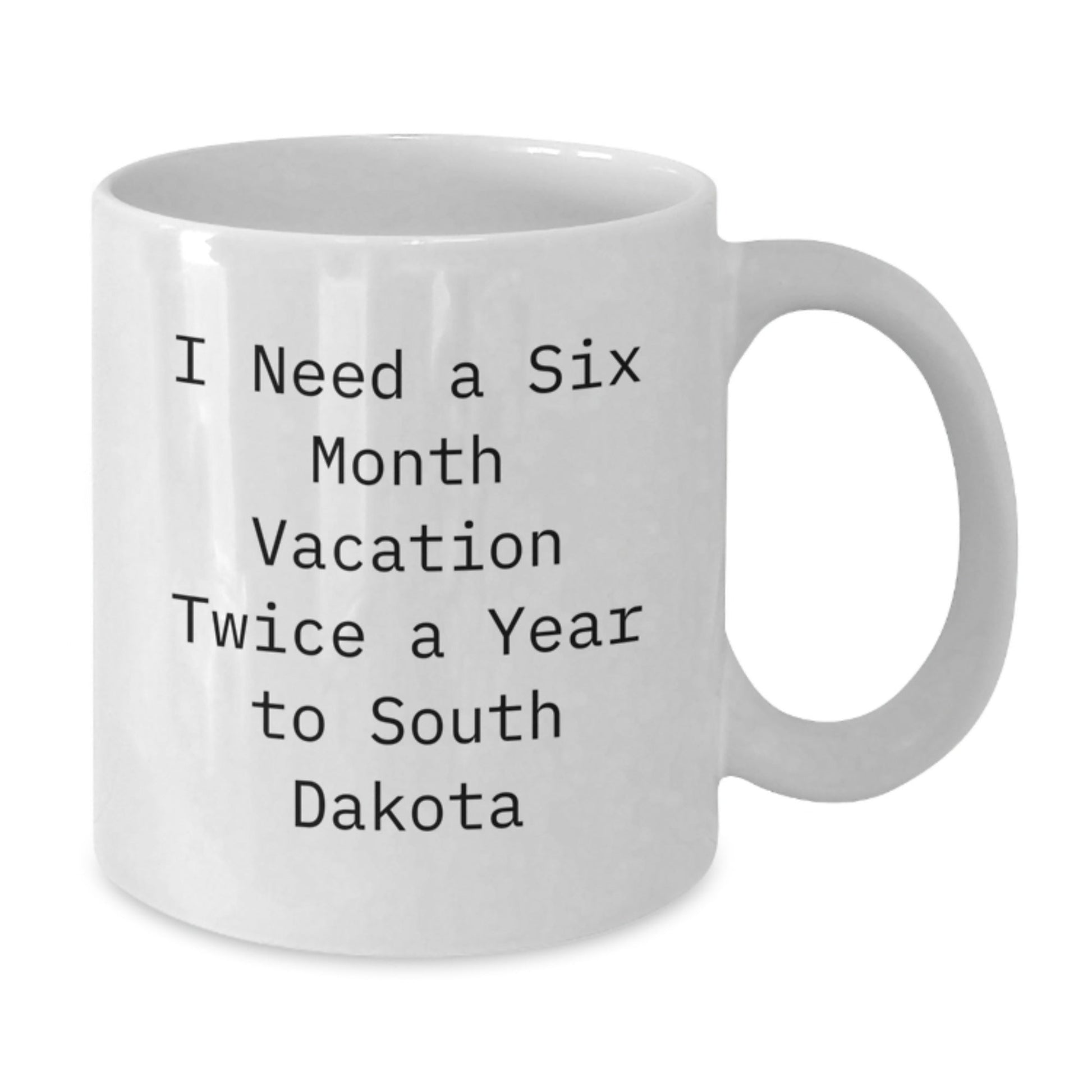 Funny South Dakota Quotes White Coffee Mugs Gifts from Friends for Birthday, I Need A Six Month Vacation Twice A Year To South Dakota - The Buy Boom