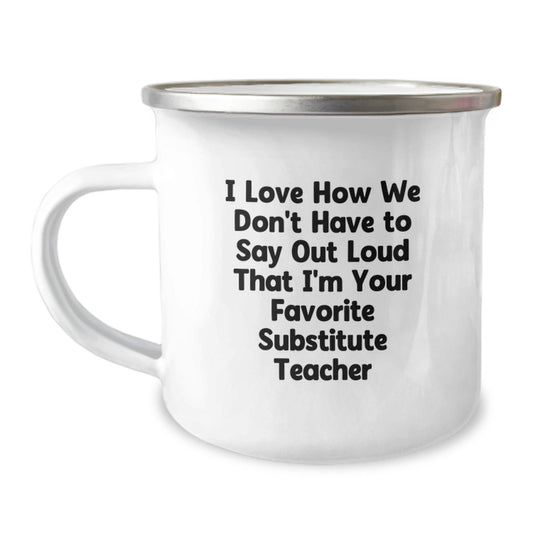 Funny Substitute Teacher Camping Mug Gifts from Friends for Substitute Teacher's Birthday, I Love How We Don't Have To Say Out Loud That I'm Your Favorite Substitute Teacher - The Buy Boom