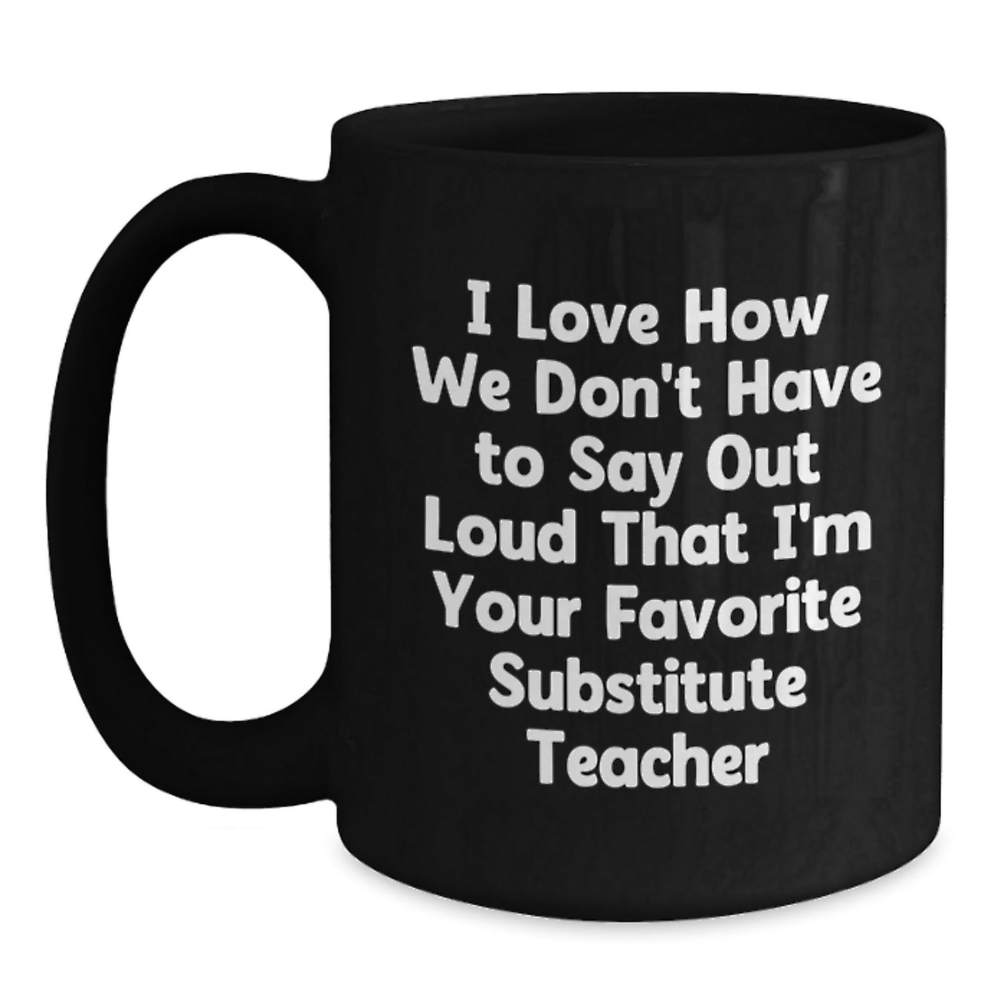 Funny Substitute Teacher Gifts from Friends and Family - I Love How We Don't Have To Say Out Loud That I'm Your Favorite - Black Coffee Mug for Birthday - The Buy Boom