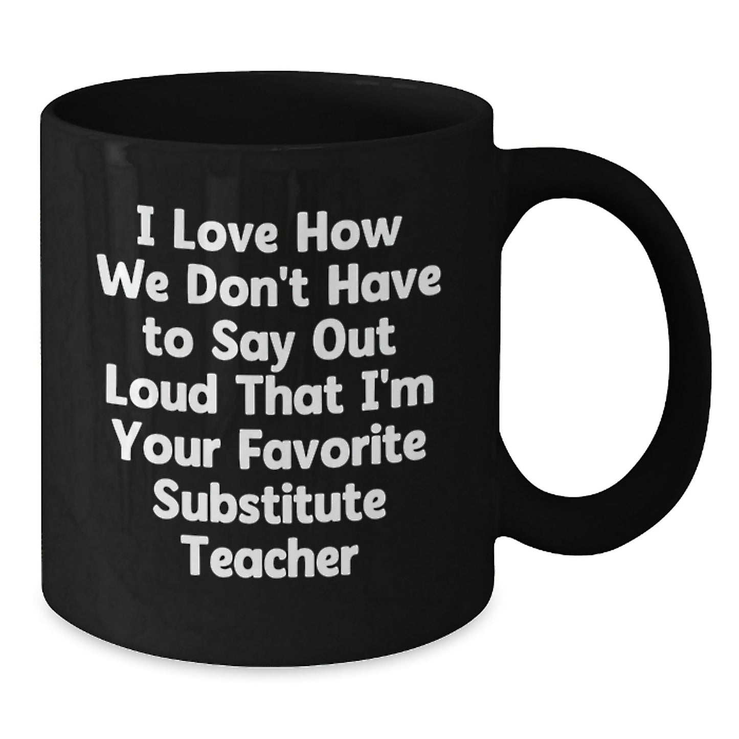 Funny Substitute Teacher Gifts from Friends and Family - I Love How We Don't Have To Say Out Loud That I'm Your Favorite - Black Coffee Mug for Birthday - The Buy Boom