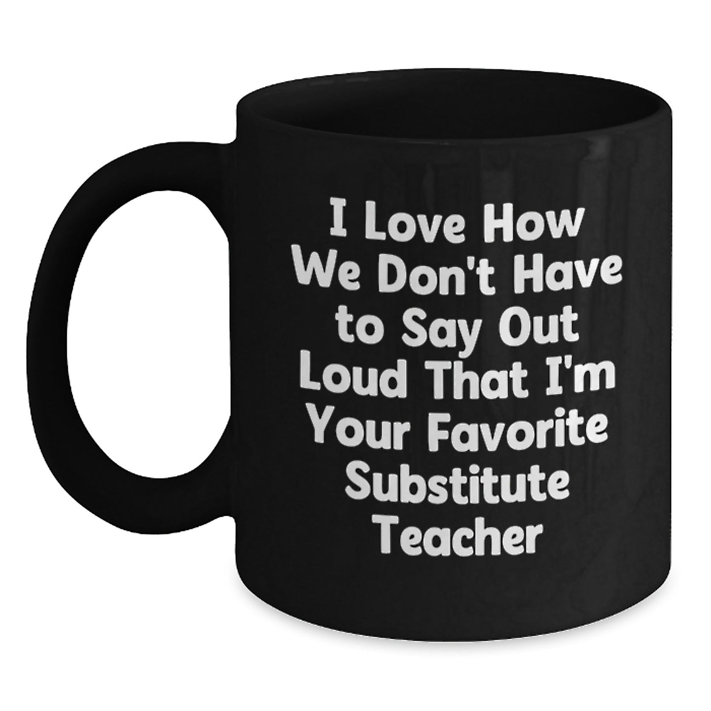Funny Substitute Teacher Gifts from Friends and Family - I Love How We Don't Have To Say Out Loud That I'm Your Favorite - Black Coffee Mug for Birthday - The Buy Boom