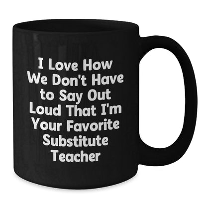 Funny Substitute Teacher Gifts from Friends and Family - I Love How We Don't Have To Say Out Loud That I'm Your Favorite - Black Coffee Mug for Birthday - The Buy Boom