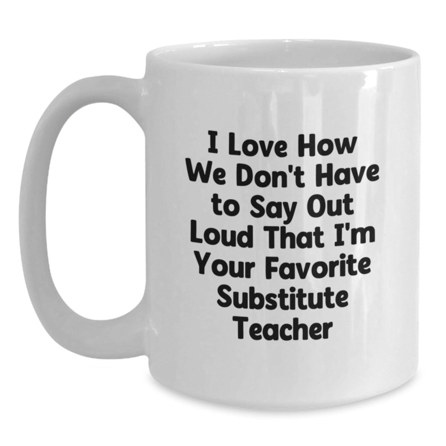 Funny Substitute Teacher Gifts from Friends for Birthday, White Coffee Mug - I Love How We Don't Have To Say Out Loud That I'm Your Favorite Substitute Teacher - The Buy Boom