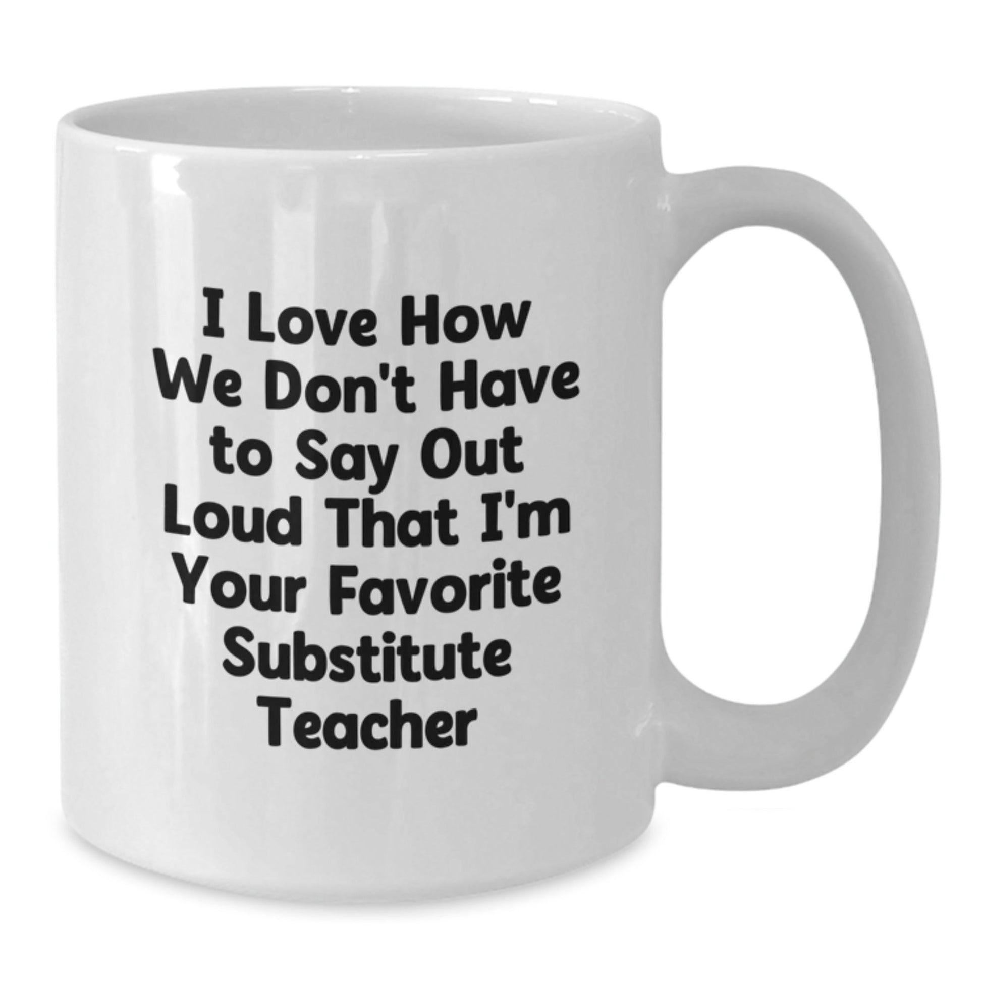 Funny Substitute Teacher Gifts from Friends for Birthday, White Coffee Mug - I Love How We Don't Have To Say Out Loud That I'm Your Favorite Substitute Teacher - The Buy Boom