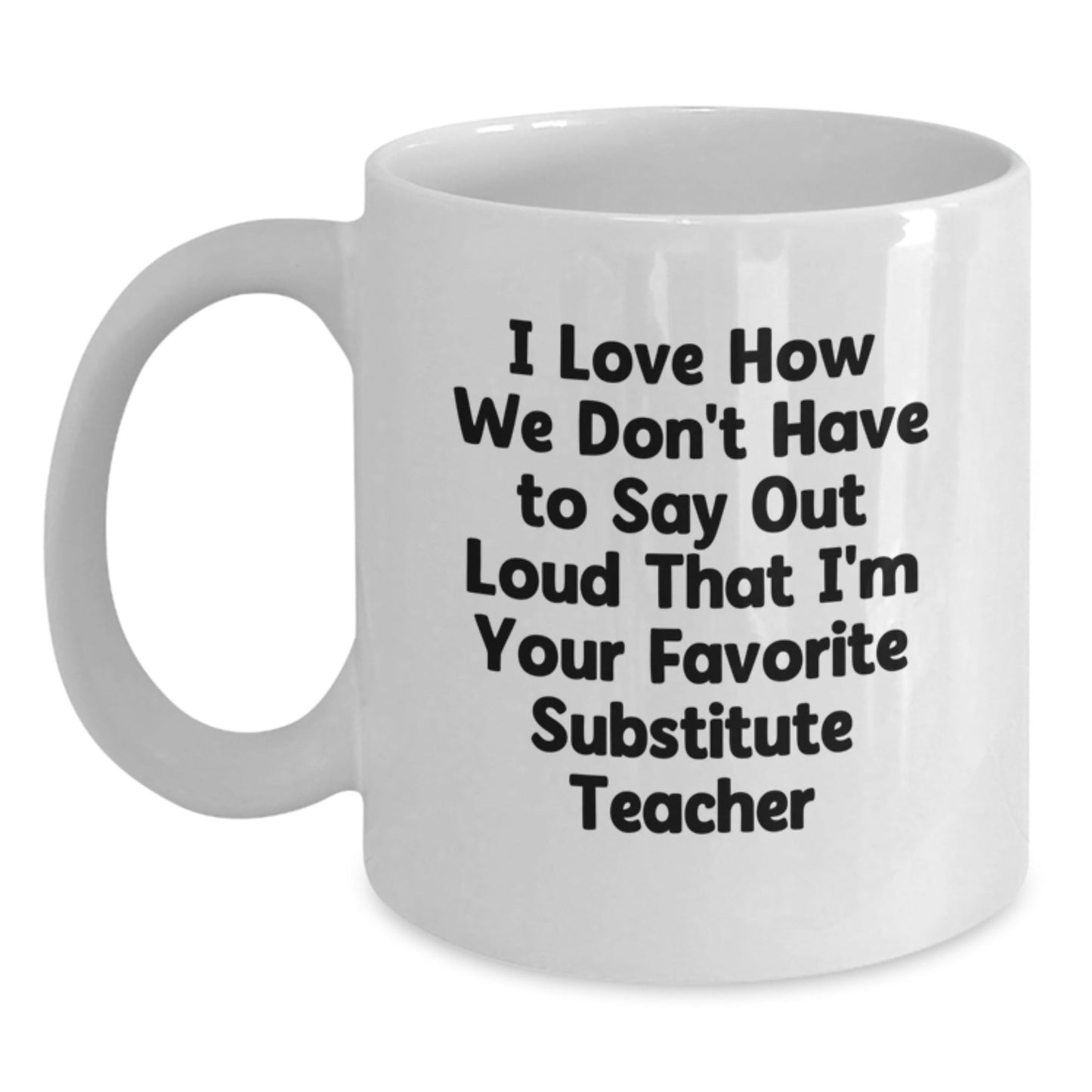 Funny Substitute Teacher Gifts from Friends for Birthday, White Coffee Mug - I Love How We Don't Have To Say Out Loud That I'm Your Favorite Substitute Teacher - The Buy Boom