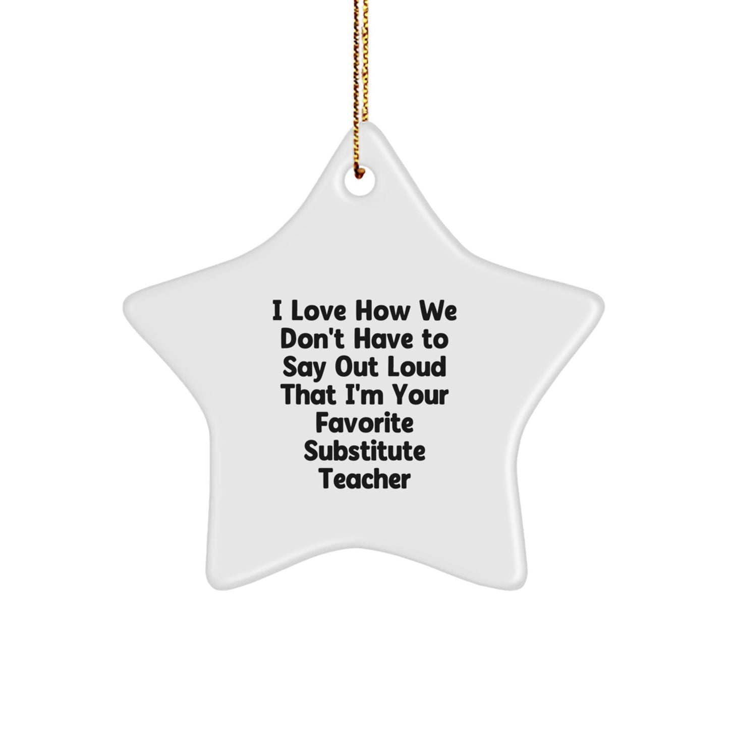 Funny Substitute Teacher Gifts from Friends for Christmas - 'I Love How We Don't Have To Say Out Loud That I'm Your Favorite' Star Ornament - The Buy Boom