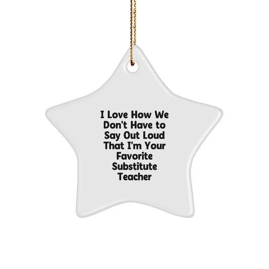 Funny Substitute Teacher Gifts from Friends for Christmas - 'I Love How We Don't Have To Say Out Loud That I'm Your Favorite' Star Ornament - The Buy Boom